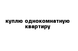 куплю однокомнатную квартиру 